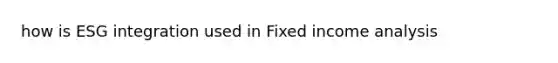 how is ESG integration used in Fixed income analysis