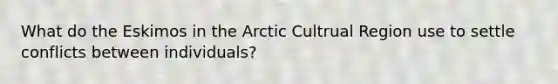 What do the Eskimos in the Arctic Cultrual Region use to settle conflicts between individuals?