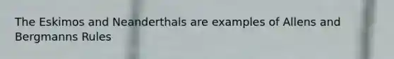 The Eskimos and Neanderthals are examples of Allens and Bergmanns Rules