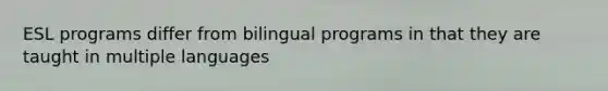 ESL programs differ from bilingual programs in that they are taught in multiple languages