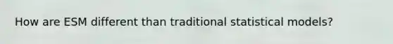 How are ESM different than traditional statistical models?