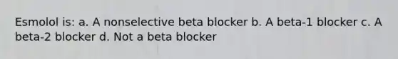 Esmolol is: a. A nonselective beta blocker b. A beta-1 blocker c. A beta-2 blocker d. Not a beta blocker