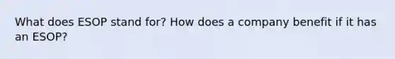 What does ESOP stand for? How does a company benefit if it has an ESOP?