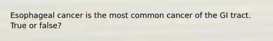 Esophageal cancer is the most common cancer of the GI tract. True or false?