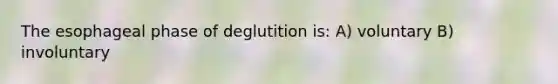 The esophageal phase of deglutition is: A) voluntary B) involuntary