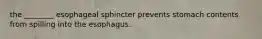 the ________ esophageal sphincter prevents stomach contents from spilling into the esophagus.