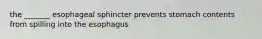 the _______ esophageal sphincter prevents stomach contents from spilling into the esophagus