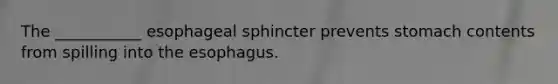 The ___________ esophageal sphincter prevents stomach contents from spilling into the esophagus.