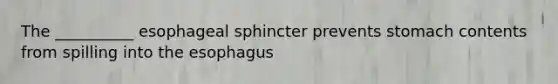 The __________ esophageal sphincter prevents stomach contents from spilling into the esophagus