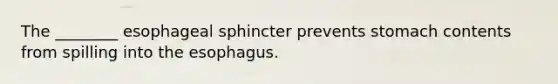 The ________ esophageal sphincter prevents stomach contents from spilling into the esophagus.