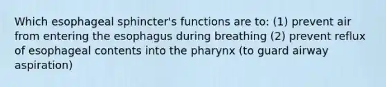 Which esophageal sphincter's functions are to: (1) prevent air from entering the esophagus during breathing (2) prevent reflux of esophageal contents into the pharynx (to guard airway aspiration)