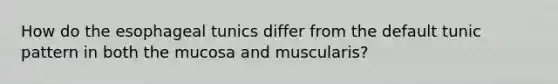 How do the esophageal tunics differ from the default tunic pattern in both the mucosa and muscularis?