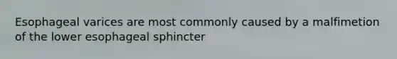Esophageal varices are most commonly caused by a malfimetion of the lower esophageal sphincter