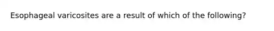 Esophageal varicosites are a result of which of the following?