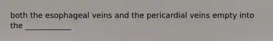 both the esophageal veins and the pericardial veins empty into the ____________
