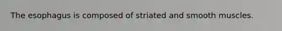 The esophagus is composed of striated and smooth muscles.