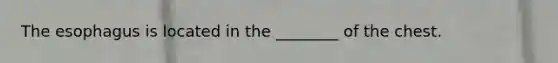 The esophagus is located in the ________ of the chest.