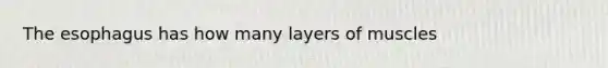 The esophagus has how many layers of muscles