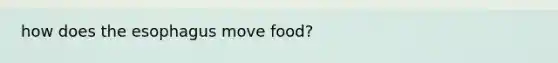 how does the esophagus move food?