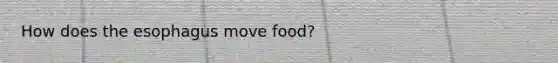 How does <a href='https://www.questionai.com/knowledge/kSjVhaa9qF-the-esophagus' class='anchor-knowledge'>the esophagus</a> move food?