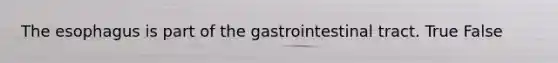 <a href='https://www.questionai.com/knowledge/kSjVhaa9qF-the-esophagus' class='anchor-knowledge'>the esophagus</a> is part of the gastrointestinal tract. True False