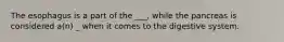 The esophagus is a part of the ___, while the pancreas is considered a(n) _ when it comes to the digestive system.