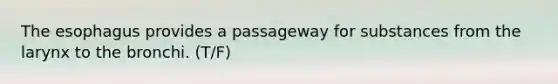 <a href='https://www.questionai.com/knowledge/kSjVhaa9qF-the-esophagus' class='anchor-knowledge'>the esophagus</a> provides a passageway for substances from the larynx to the bronchi. (T/F)