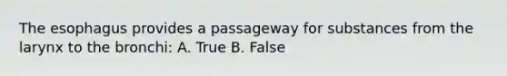 The esophagus provides a passageway for substances from the larynx to the bronchi: A. True B. False