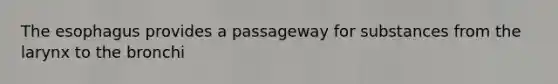 <a href='https://www.questionai.com/knowledge/kSjVhaa9qF-the-esophagus' class='anchor-knowledge'>the esophagus</a> provides a passageway for substances from the larynx to the bronchi