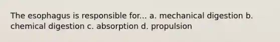 <a href='https://www.questionai.com/knowledge/kSjVhaa9qF-the-esophagus' class='anchor-knowledge'>the esophagus</a> is responsible for... a. mechanical digestion b. chemical digestion c. absorption d. propulsion