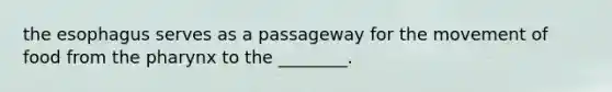 the esophagus serves as a passageway for the movement of food from the pharynx to the ________.