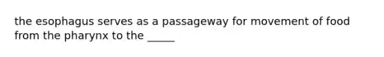 the esophagus serves as a passageway for movement of food from the pharynx to the _____