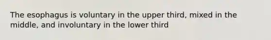 <a href='https://www.questionai.com/knowledge/kSjVhaa9qF-the-esophagus' class='anchor-knowledge'>the esophagus</a> is voluntary in the upper third, mixed in the middle, and involuntary in the lower third