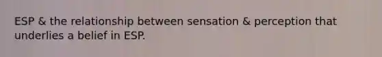 ESP & the relationship between sensation & perception that underlies a belief in ESP.