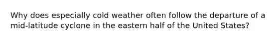 Why does especially cold weather often follow the departure of a mid-latitude cyclone in the eastern half of the United States?