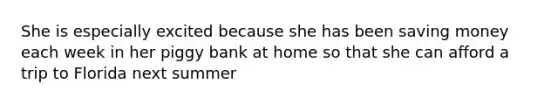 She is especially excited because she has been saving money each week in her piggy bank at home so that she can afford a trip to Florida next summer