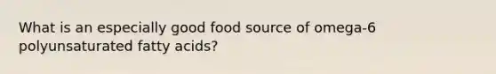 What is an especially good food source of omega-6 polyunsaturated fatty acids?