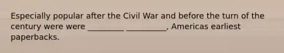 Especially popular after the Civil War and before the turn of the century were were _________ __________, Americas earliest paperbacks.