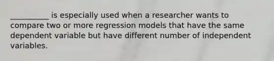 __________ is especially used when a researcher wants to compare two or more regression models that have the same dependent variable but have different number of independent variables.