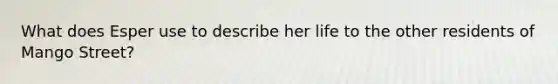 What does Esper use to describe her life to the other residents of Mango Street?