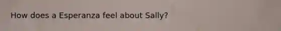 How does a Esperanza feel about Sally?