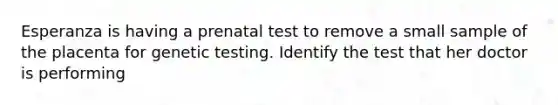 Esperanza is having a prenatal test to remove a small sample of the placenta for genetic testing. Identify the test that her doctor is performing