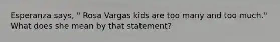 Esperanza says, " Rosa Vargas kids are too many and too much." What does she mean by that statement?