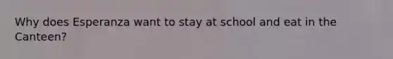 Why does Esperanza want to stay at school and eat in the Canteen?