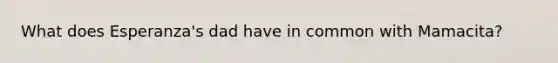 What does Esperanza's dad have in common with Mamacita?