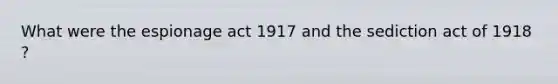 What were the espionage act 1917 and the sediction act of 1918 ?