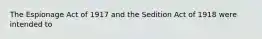 The Espionage Act of 1917 and the Sedition Act of 1918 were intended to