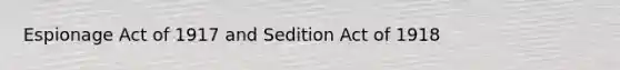 Espionage Act of 1917 and Sedition Act of 1918