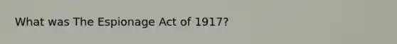 What was The Espionage Act of 1917?