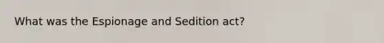 What was the Espionage and Sedition act?